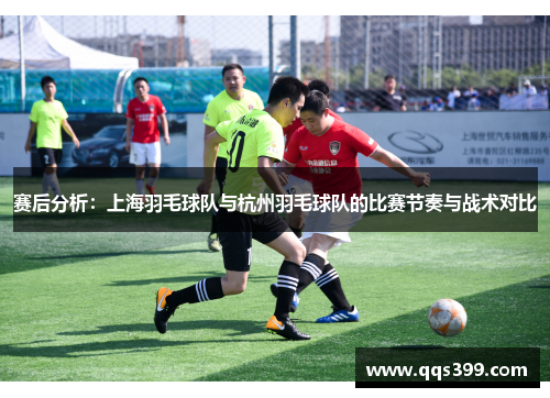 赛后分析：上海羽毛球队与杭州羽毛球队的比赛节奏与战术对比